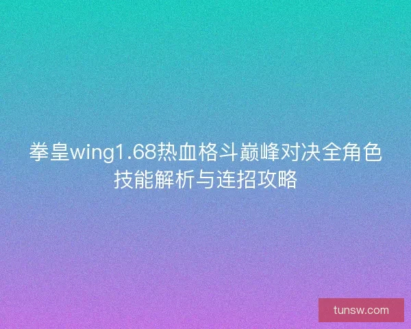 拳皇wing1.68热血格斗巅峰对决全角色技能解析与连招攻略
