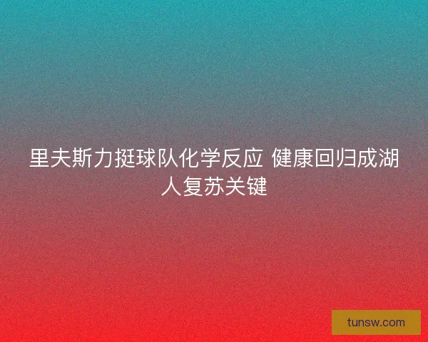 里夫斯力挺球队化学反应 健康回归成湖人复苏关键