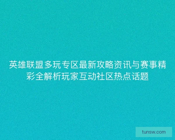 英雄联盟多玩专区最新攻略资讯与赛事精彩全解析玩家互动社区热点话题