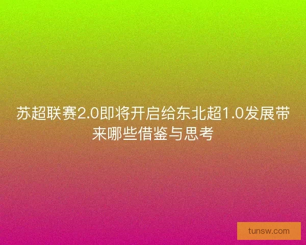 苏超联赛2.0即将开启给东北超1.0发展带来哪些借鉴与思考