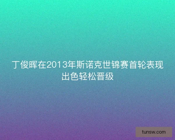 丁俊晖在2013年斯诺克世锦赛首轮表现出色轻松晋级